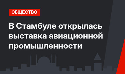 В Стамбуле открылась выставка авиационной промышленности 