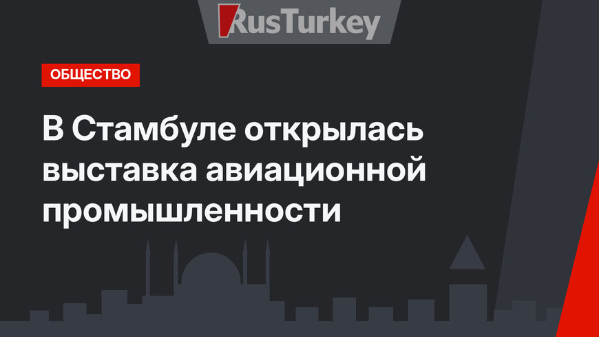 В Стамбуле открылась выставка авиационной промышленности 