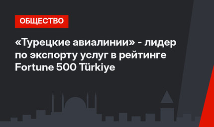 «Турецкие авиалинии» - лидер по экспорту услуг в рейтинге Fortune 500 Türkiye 