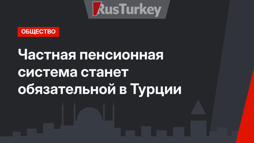 Частная пенсионная система станет обязательной в Турции