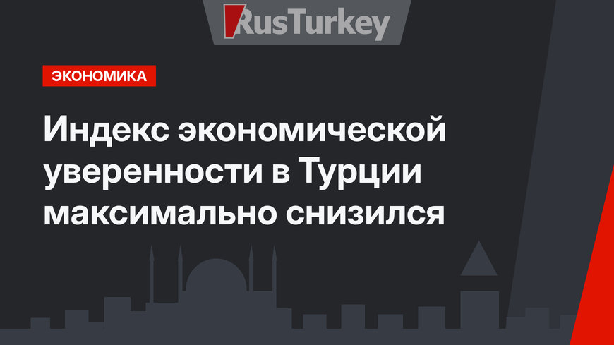 Индекс экономической уверенности в Турции максимально снизился