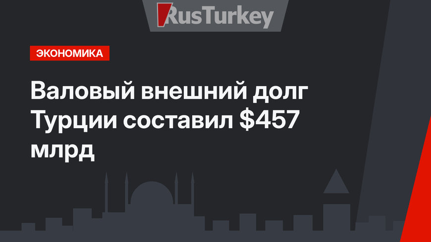 Валовый внешний долг Турции составил $457 млрд