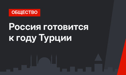 Россия готовится к году Турции