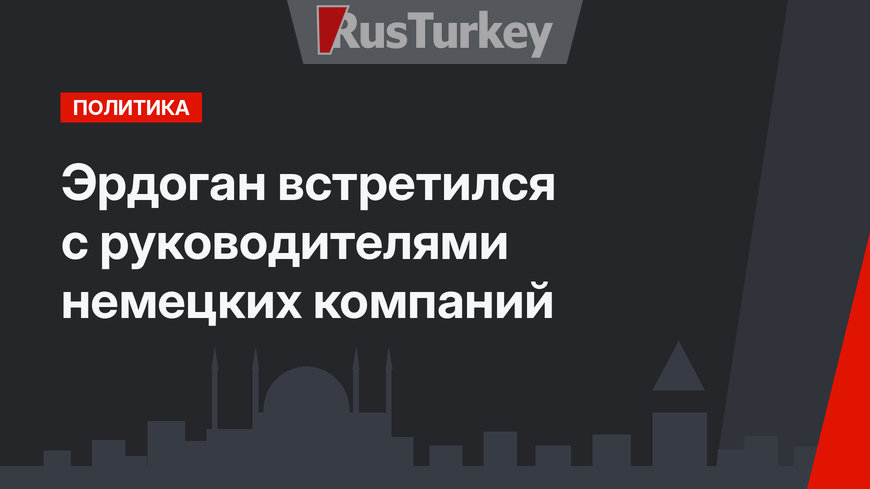 Эрдоган встретился с руководителями немецких компаний