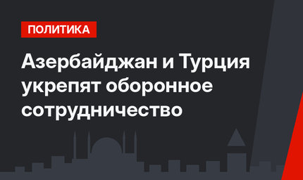 Азербайджан и Турция укрепят оборонное сотрудничество