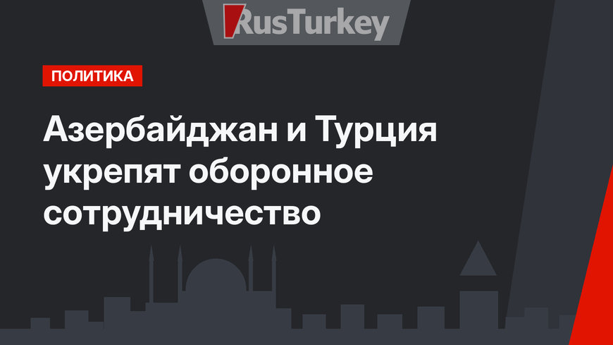 Азербайджан и Турция укрепят оборонное сотрудничество