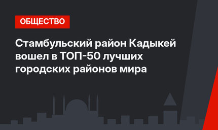 Стамбульский район Кадыкей вошел в ТОП-50 лучших городских районов мира