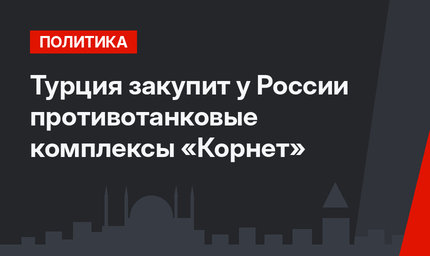 Турция закупит у России противотанковые комплексы «Корнет»