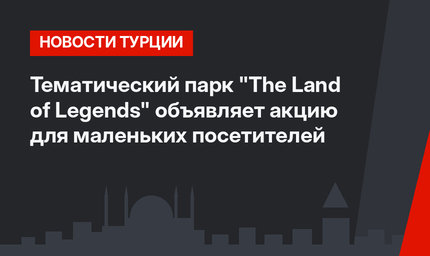 Тематический парк "The Land of Legends" объявляет акцию для маленьких посетителей