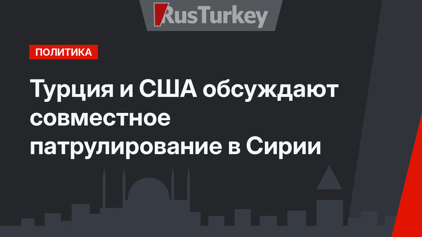 Турция и США обсуждают совместное патрулирование в Сирии