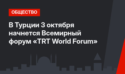 В Турции 3 октября начнется Всемирный форум «TRT World Forum»
