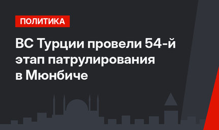 ВС Турции провели 54-й этап патрулирования в Мюнбиче