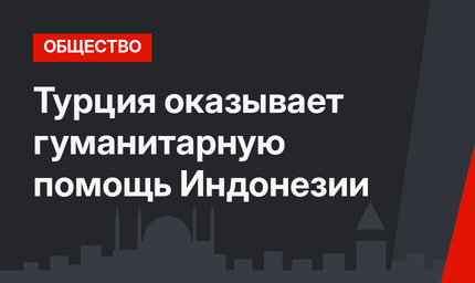 Турция оказывает гуманитарную помощь Индонезии 