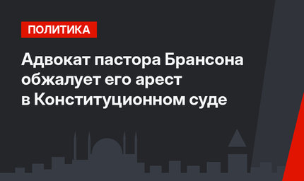Адвокат пастора Брансона обжалует его арест в Конституционном суде