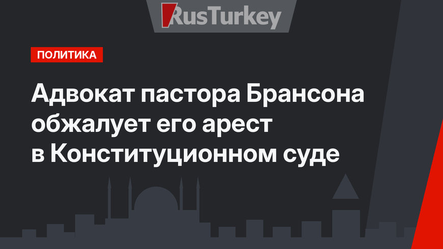 Адвокат пастора Брансона обжалует его арест в Конституционном суде
