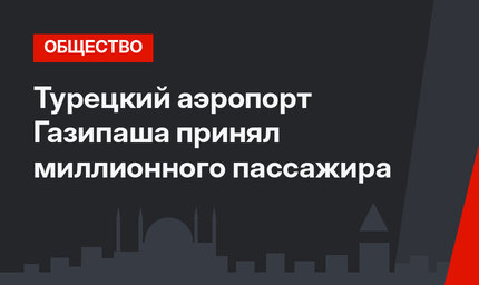 Турецкий аэропорт Газипаша принял миллионного пассажира