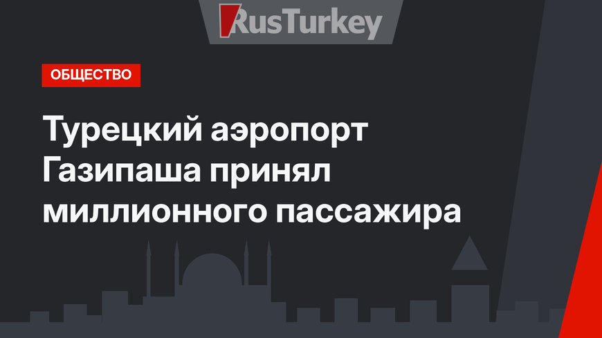 Турецкий аэропорт Газипаша принял миллионного пассажира