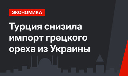 Турция снизила импорт грецкого ореха из Украины