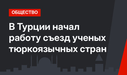 В Турции начал работу съезд ученых тюркоязычных стран