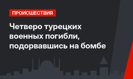 Четверо турецких военных погибли, подорвавшись на бомбе