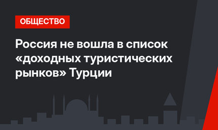 Россия не вошла в список «доходных туристических рынков» Турции