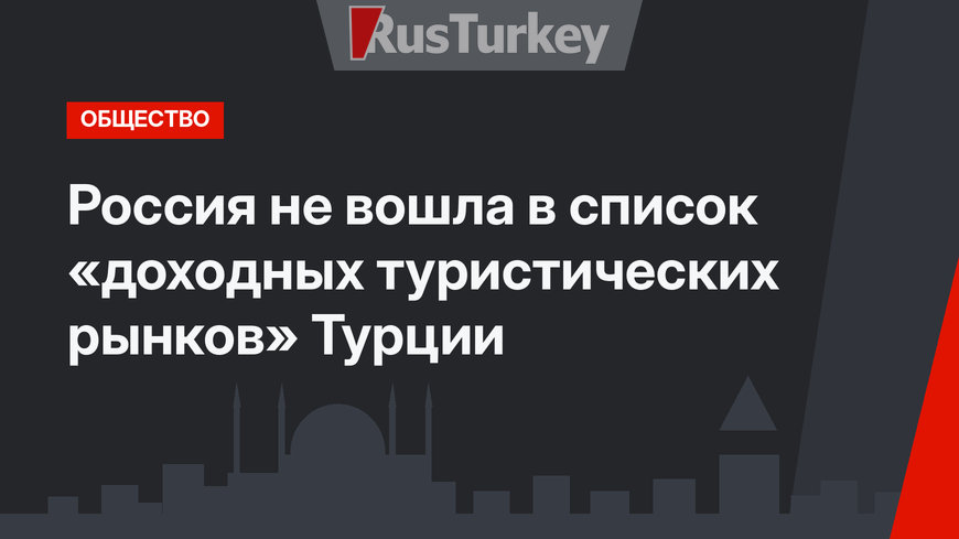 Россия не вошла в список «доходных туристических рынков» Турции