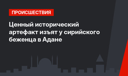 Ценный исторический артефакт изъят у сирийского беженца в Адане