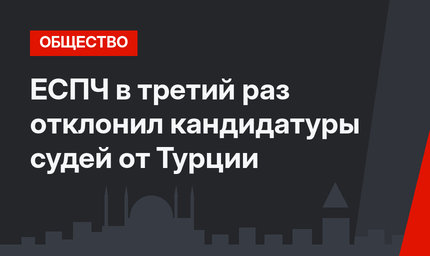 ЕСПЧ в третий раз отклонил кандидатуры судей от Турции