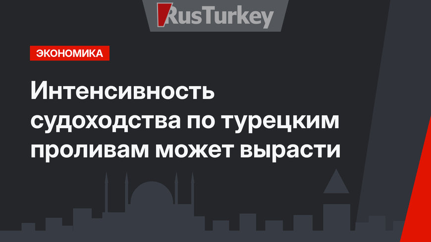 Интенсивность судоходства по турецким проливам может вырасти 