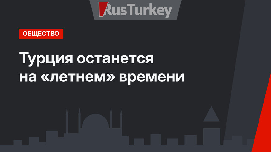 Турция останется на «летнем» времени
