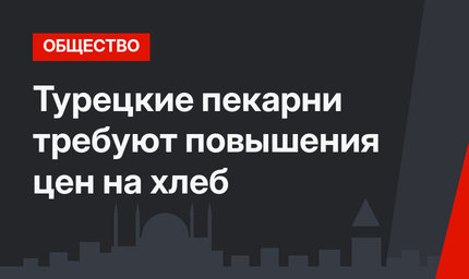 Турецкие пекарни требуют повышения цен на хлеб