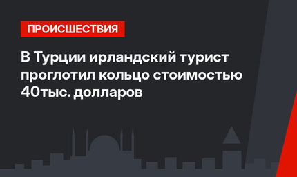 В Турции ирландский турист проглотил кольцо стоимостью 40тыс. долларов