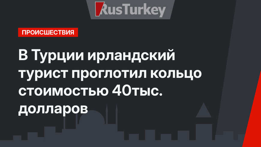 В Турции ирландский турист проглотил кольцо стоимостью 40тыс. долларов