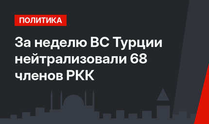 За неделю ВС Турции нейтрализовали 68 членов РКК