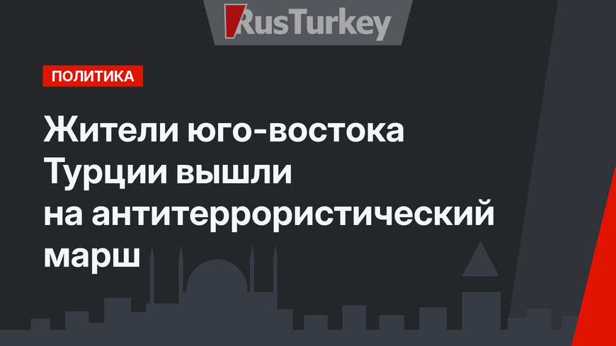 Жители юго-востока Турции вышли на антитеррористический марш