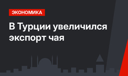 В Турции увеличился экспорт чая