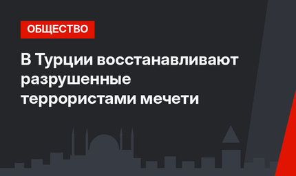 В Турции восстанавливают разрушенные террористами мечети