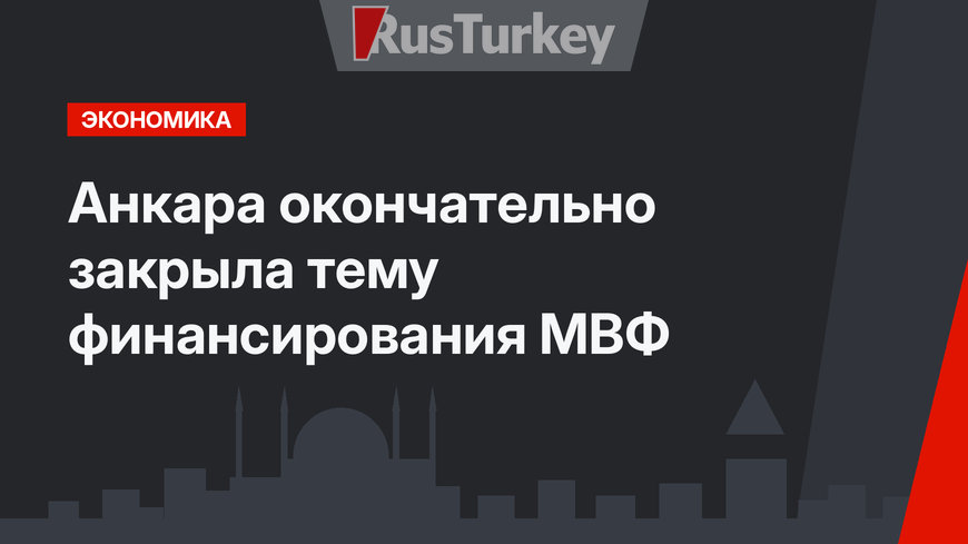 Анкара окончательно закрыла тему финансирования МВФ