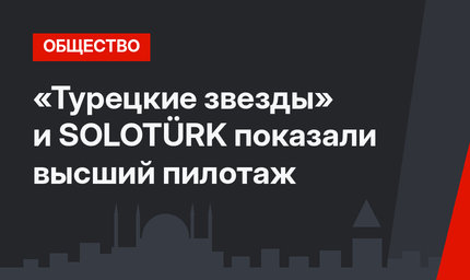 «Турецкие звезды» и SOLOTÜRK показали высший пилотаж