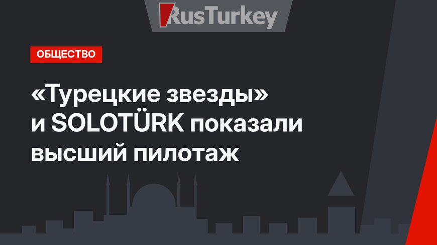 «Турецкие звезды» и SOLOTÜRK показали высший пилотаж