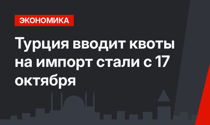 Турция вводит квоты на импорт стали с 17 октября