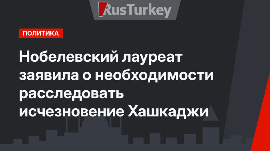 Нобелевский лауреат заявила о необходимости расследовать исчезновение Хашкаджи