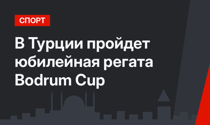 В Турции пройдет юбилейная регата Bodrum Cup 