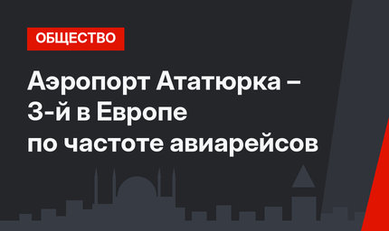 Аэропорт Ататюрка – 3-й в Европе по частоте авиарейсов