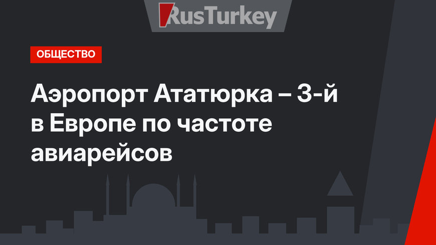 Аэропорт Ататюрка – 3-й в Европе по частоте авиарейсов