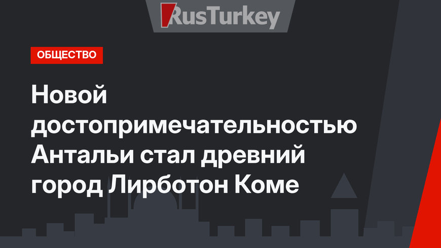 Новой достопримечательностью Антальи стал древний город Лирботон Коме 