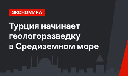 Турция начинает геологоразведку в Средиземном море 