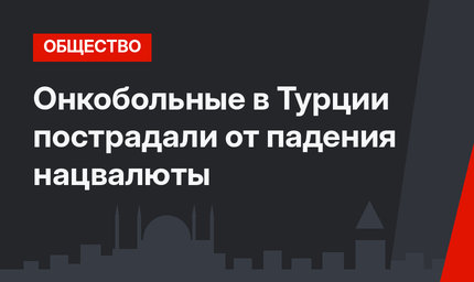 Онкобольные в Турции пострадали от падения нацвалюты