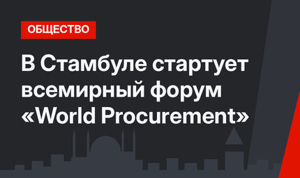 В Стамбуле стартует всемирный форум «World Procurement»