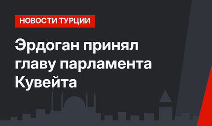 Эрдоган принял главу парламента Кувейта